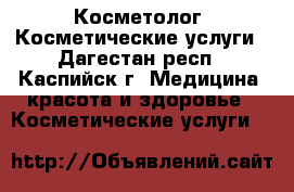 Косметолог. Косметические услуги - Дагестан респ., Каспийск г. Медицина, красота и здоровье » Косметические услуги   